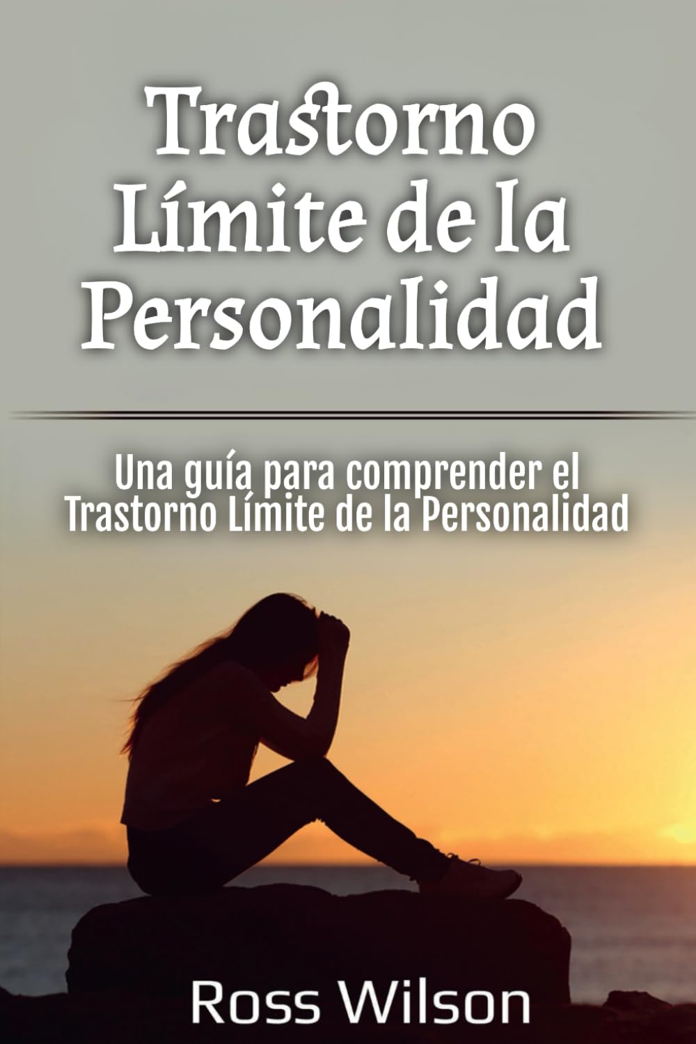 Trastorno Límite de la Personalidad: Una guía para comprender el Trastorno Límite de la Personalidad