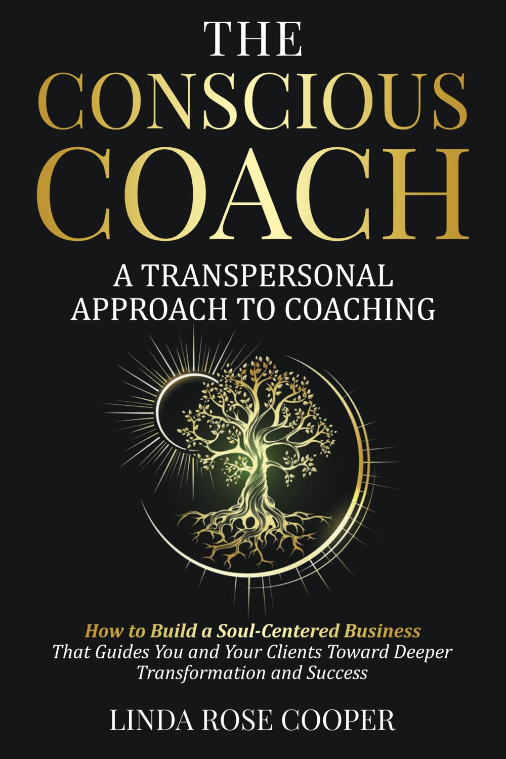 The Conscious Coach: A Transpersonal Approach to Coaching: How to Build a Soul-Centered Business that Guides You and Your Clients Toward Deeper Transformation and Success