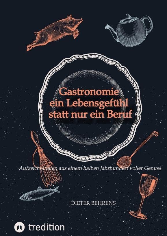 Gastronomie - ein Lebensgefühl statt nur ein Beruf: Aufzeichnungen aus einem halben Jahrhundert voller Genuss frische erzählt