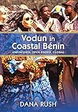 Rush, D: Vodun in Coastal Benin: Unfinished, Open-Ended, Global (Critical Investigations of the African Diaspora) - Dana Rush 