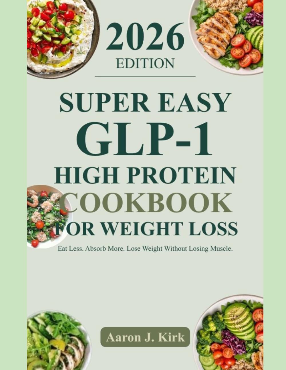 SUPER EASY GLP-1 HIGH PROTEIN COOKBOOK FOR WEIGHT: Eat Less. Absorb More. Lose Weight Without Losing Muscle.