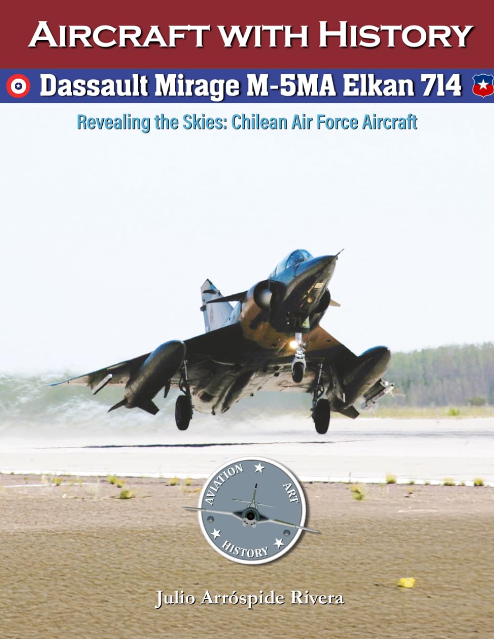 Dassault Mirage M-5MA Elkan No. 714: Revealing the Skies: Aircraft of the Chilean Air Force: 12 (Aviation Art & History: Aircraft with History)