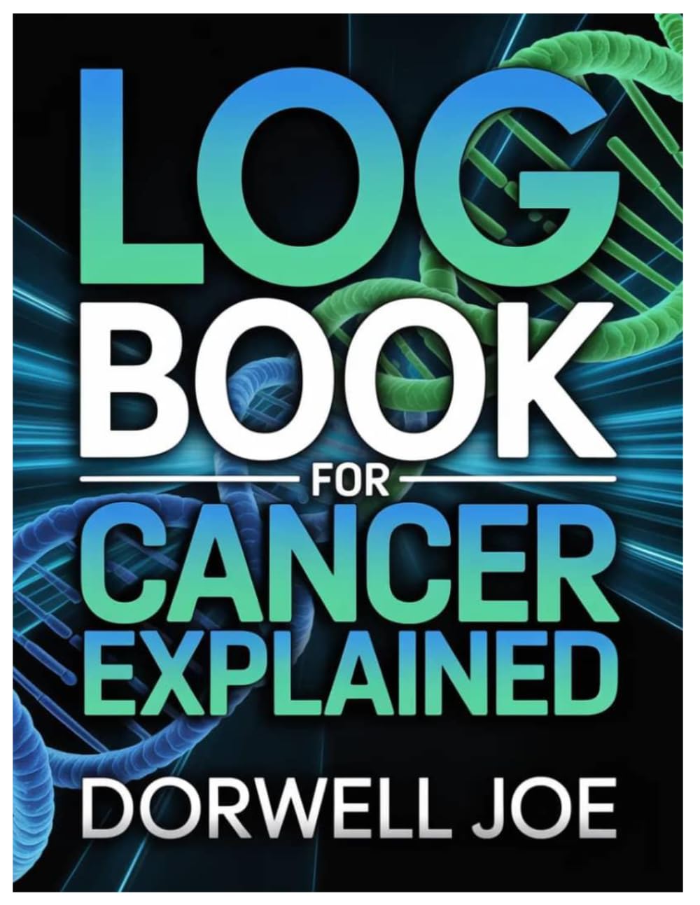 LOG BOOK FOR CANCER EXPLAINED: A Complete Guide To Understanding Cancer, Its Origins, Behaviors, Treatments, Risks, And Future Hope