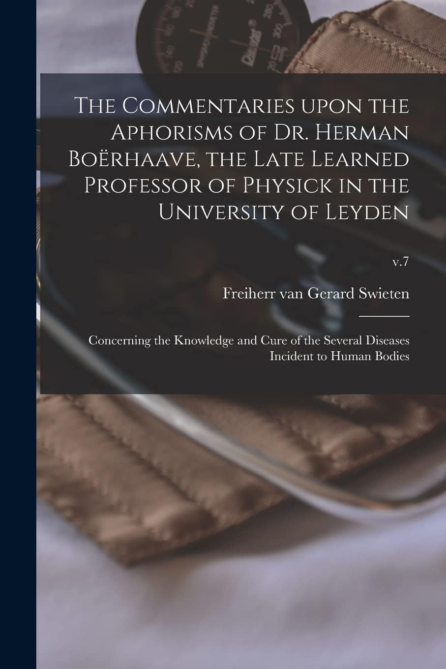 The Commentaries Upon the Aphorisms of Dr. Herman Boërhaave, the Late Learned Professor of Physick in the University of Leyden: Concerning the ... Diseases Incident to Human Bodies; v.7