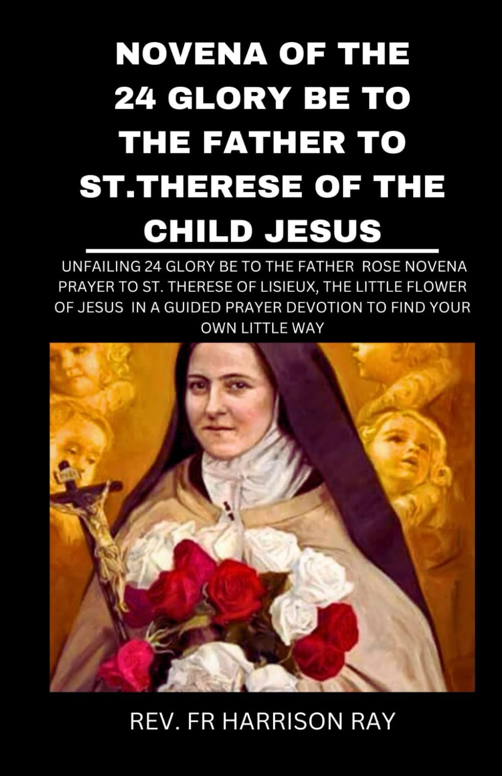 NOVENA OF THE 24 GLORY BE TO THE FATHER TO ST. THERESE OF THE CHILD JESUS: Unfailing 24 Glory Be To The Father Rose Novena Prayer To St. Therese of ... Wayn (Catholic Saints Novena Prayer Books)