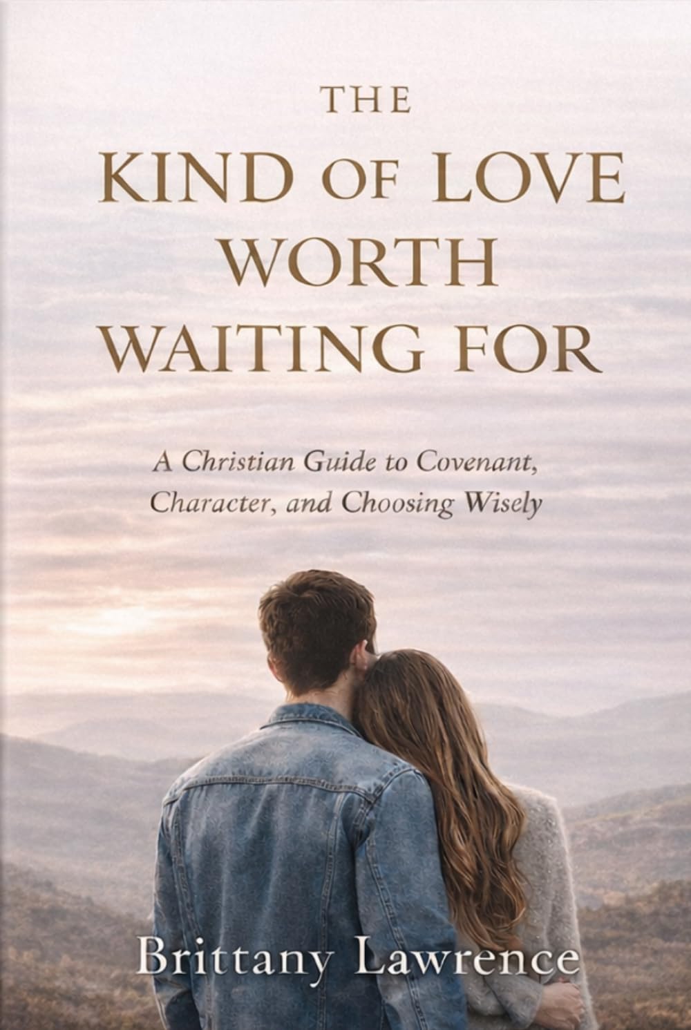 The Kind of Love Worth Waiting For: A Christian Guide to Covenant, Character, and Choosing Wisely