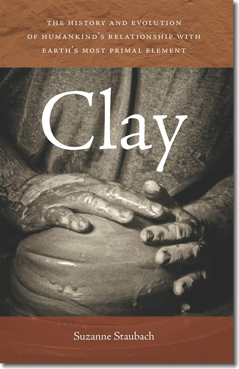 Clay: The History and Evolution of Humankind’s Relationship with Earth’s Most Primal Element