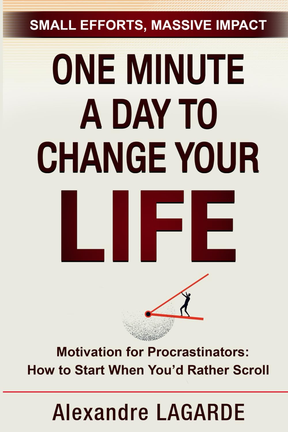ONE MINUTE A DAY TO CHANGE YOUR LIFE: Motivation for Procrastinators: How to Start When You’d Rather Scroll. Small Efforts, Massive Impact
