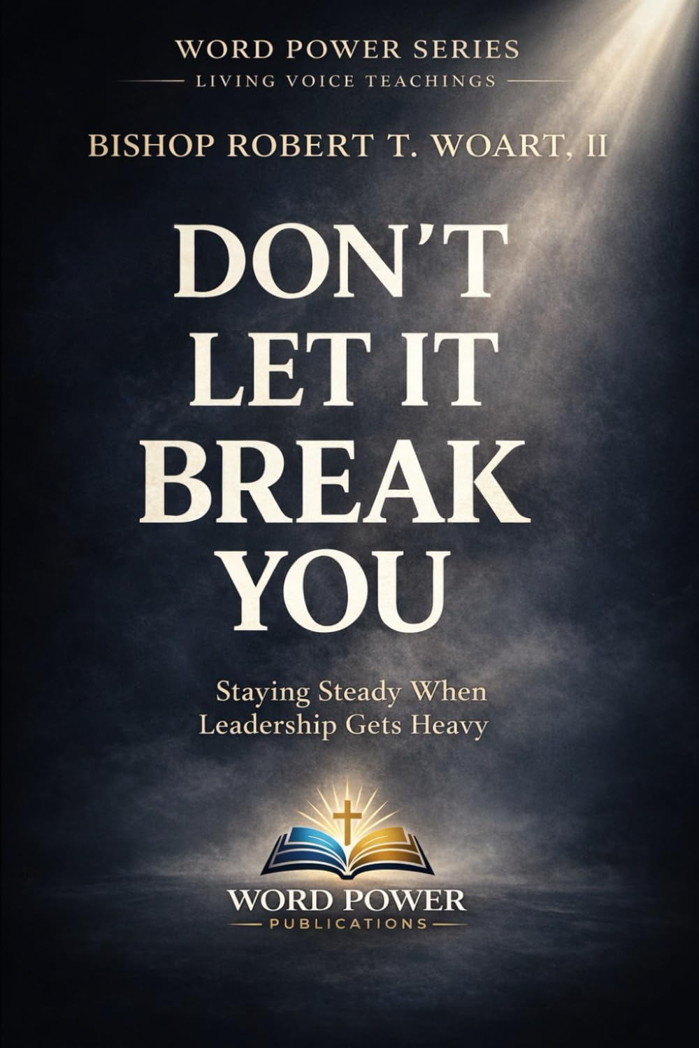 DON'T LET IT BREAK YOU: STAYING STRONG WHEN LEADERSHIP GETS HEAVY (WORD POWER SERIES: LIVING VOICE TEACHINGS)