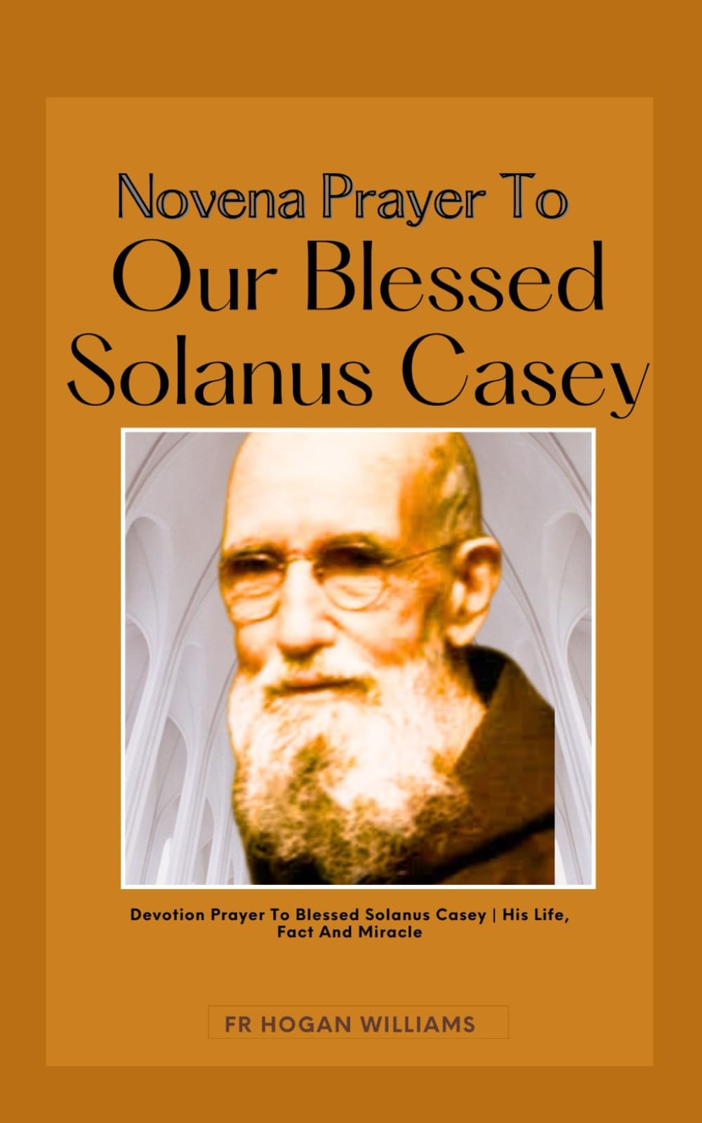 Novena To Our Blessed Solanus Casey: Devotion Prayer To Blessed Solanus Casey | His Life, Fact And Miracle