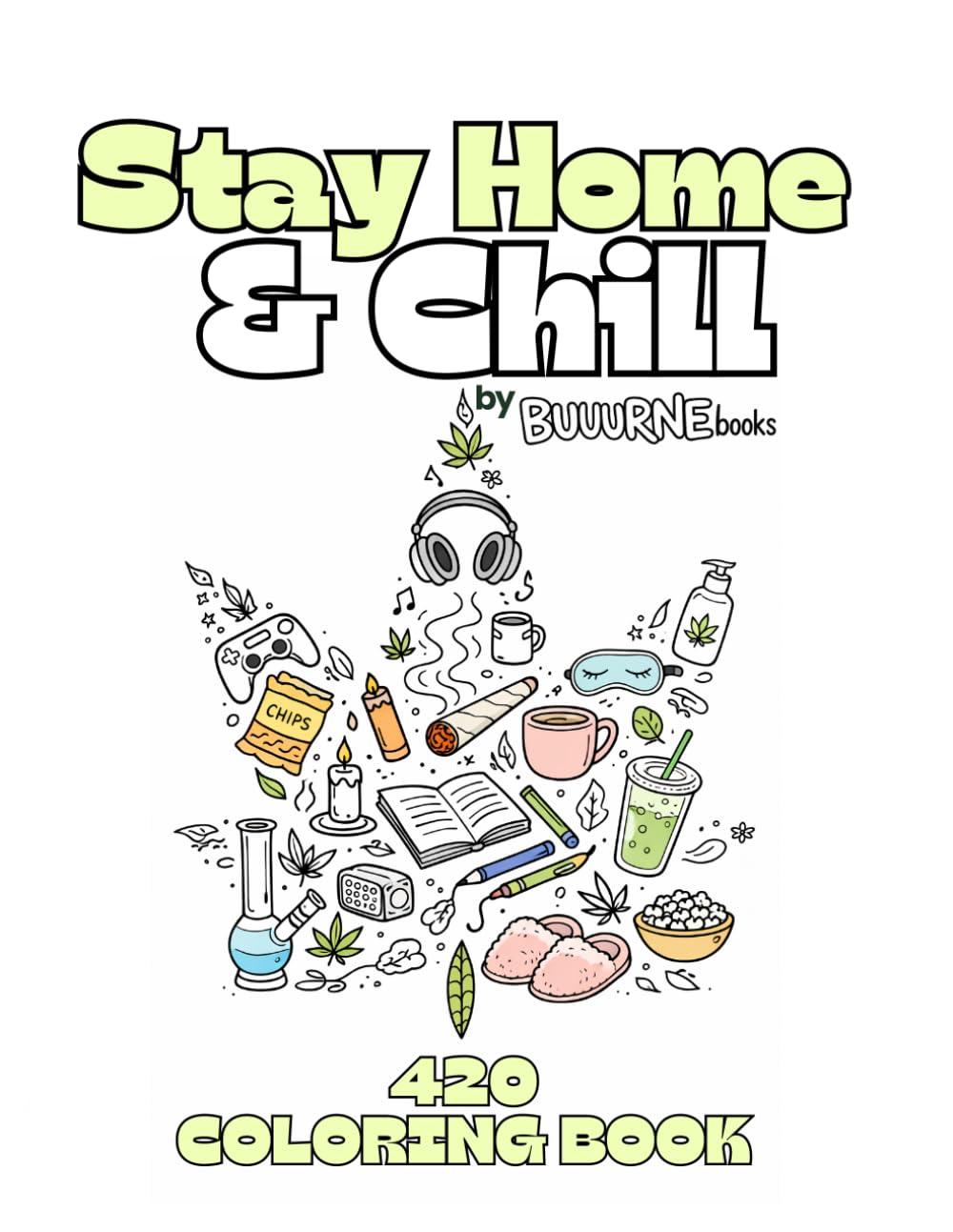 Stay Home and Chill: 420 Coloring Book: Stoner Stress Relief for Adults