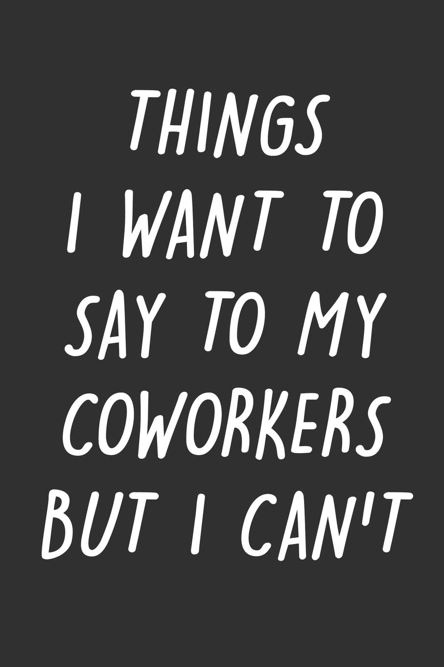 Things I Want to Say to My Coworkers But I Can't: 6x9 Inches Lined 120 Pages | Cool, sarcastic and awesome appreciation gift for coworkers, employees, ... | Joke gag gift for men, women, husband, wife