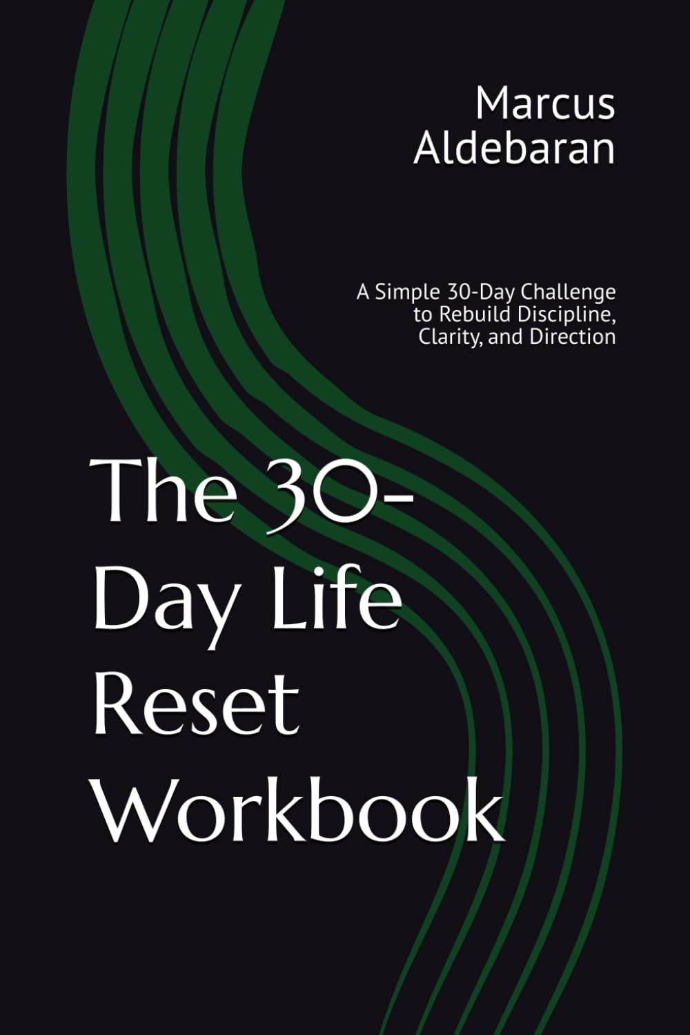 The 30-Day Life Reset Workbook: A Simple 30-Day Challenge to Rebuild Discipline, Clarity, and Direction (30-Day Reset Series)