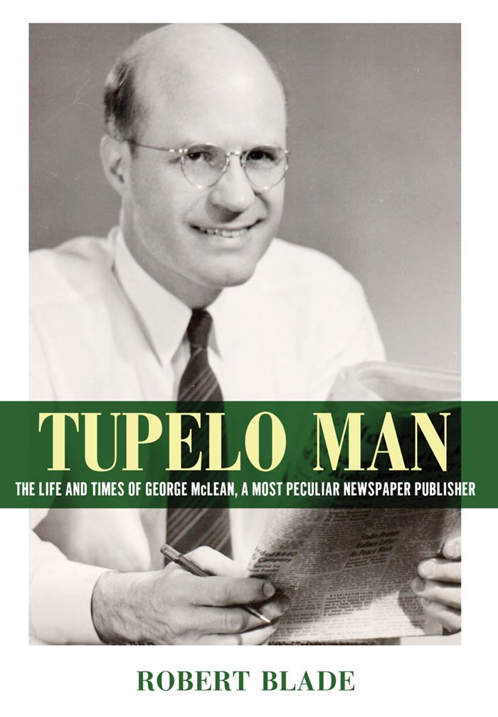 Tupelo Man: The Life and Times of George McLean, a Most Peculiar Newspaper Publisher (Willie Morris Books in Memoir and Biography)
