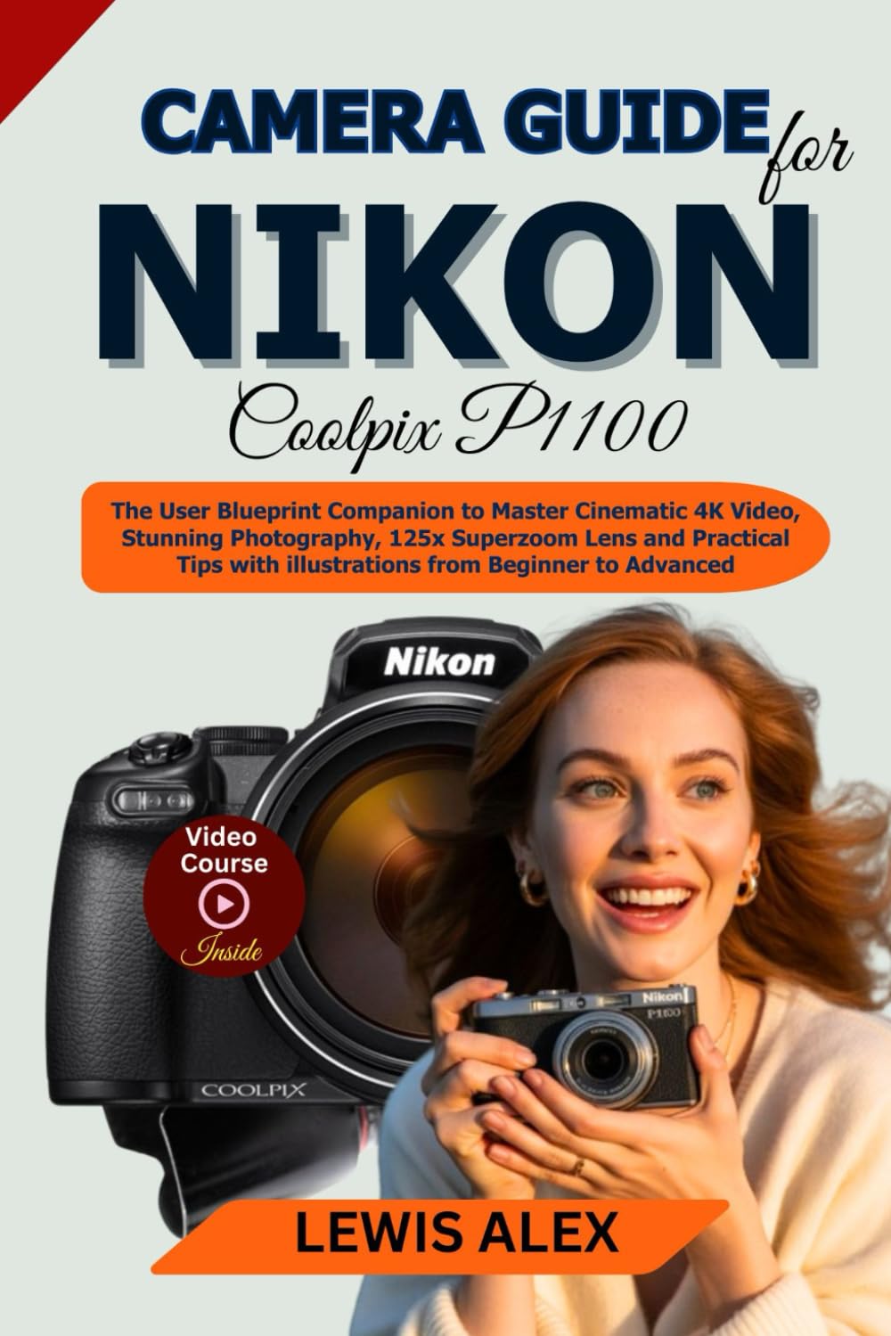 Camera Guide for Nikon Coolpix P1100: The User Blueprint Companion to Master Cinematic 4K Video, Stunning Photography, 125x Superzoom Lens and ... with illustrations from Beginner to Advanced
