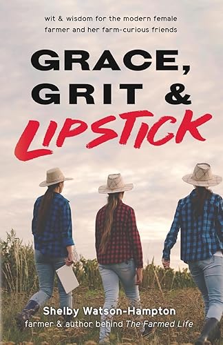 Grace, Grit & Lipstick Wit & Wisdom for the Modern Female Farmer & her Farm-Curious Friends