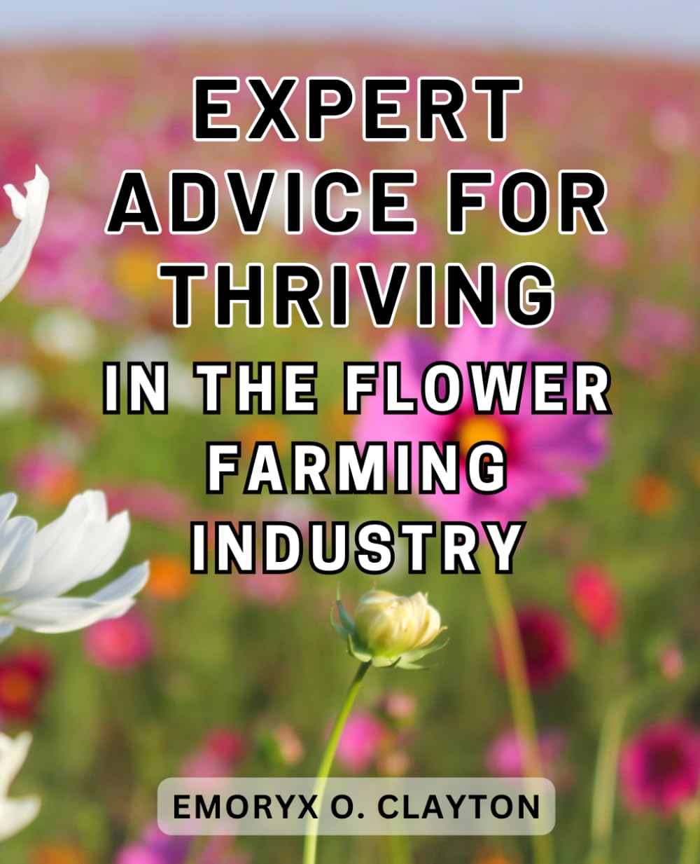 Expert Advice for Thriving in the Flower Farming Industry: Unlock the Secrets to Success in the Lucrative World of Flower Farming with Expert Guidance