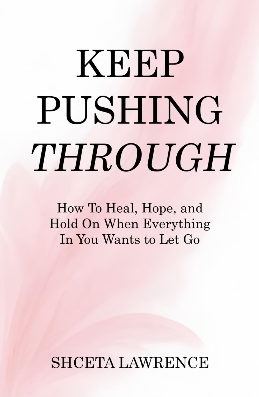 Keep Pushing Through: How To Heal, Hope, and Hold On When Everything In You Wants To Let Go