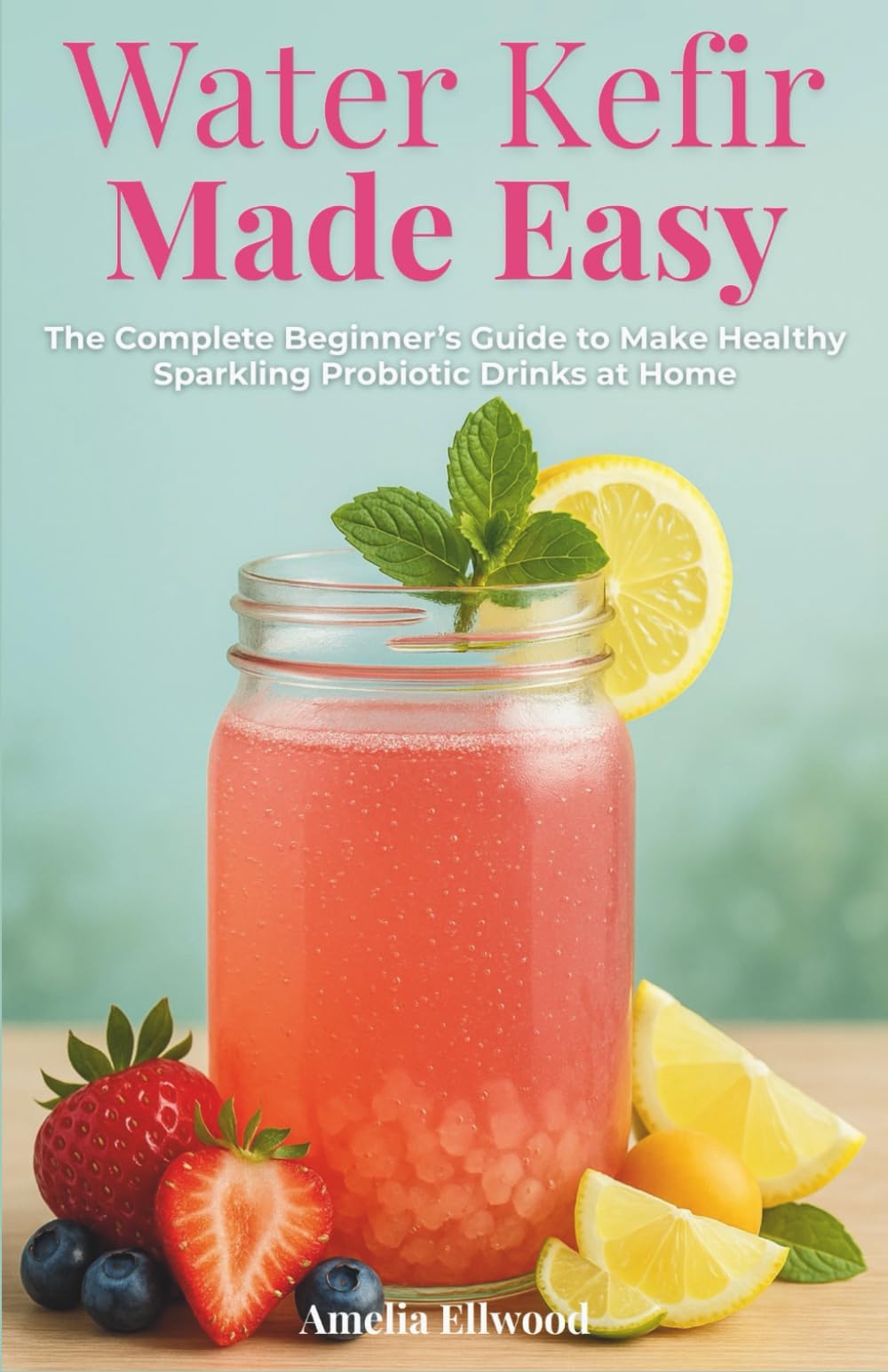 Water Kefir Made Easy - The Complete Beginner’s Guide to Make Healthy Sparkling Probiotic Drinks at Home: Step-by-Step Instructions to Support Gut ... Digestion, and Boost Everyday Wellness