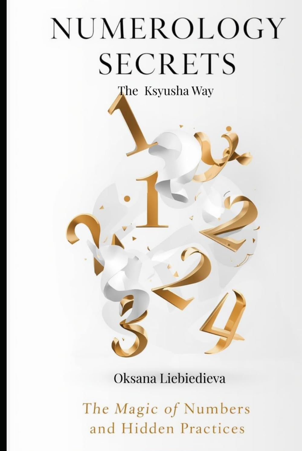 Numerology Secrets The Ksyusha Way: The Magic of Numbers and Hidden Practices (The Ksyusha Way Series)