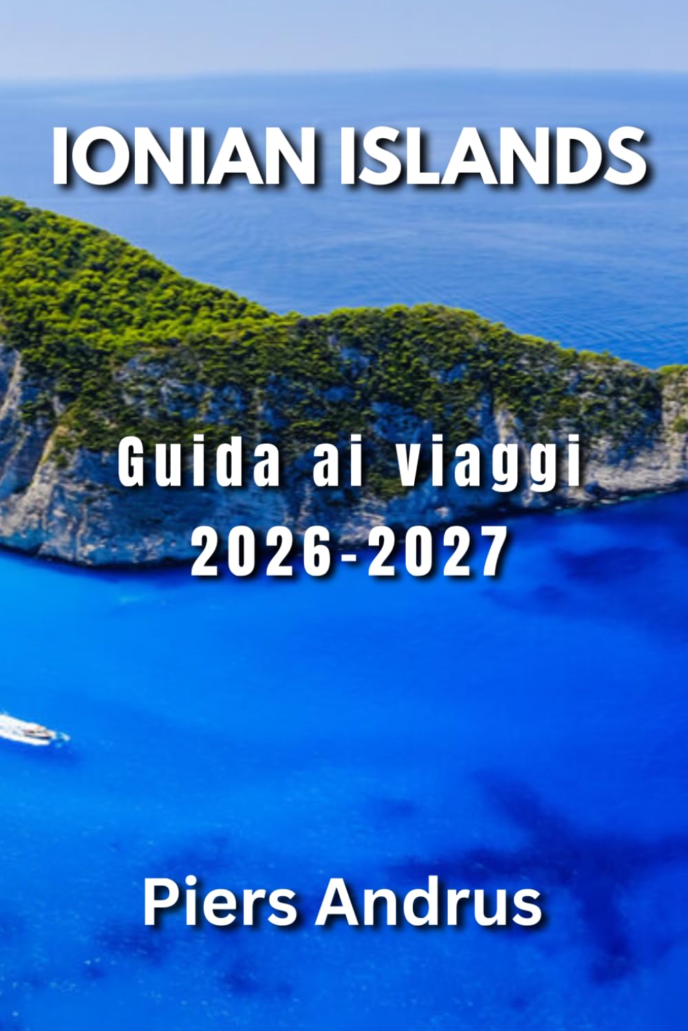 Ionian Islands Guida ai Viaggi 2026-2027: La tua guida completa alle spiagge di Corfù, Zante, Cefalonia e Lefkada, gite in barca, cibo locale, salti ... di viaggio per viaggiatori indipendenti