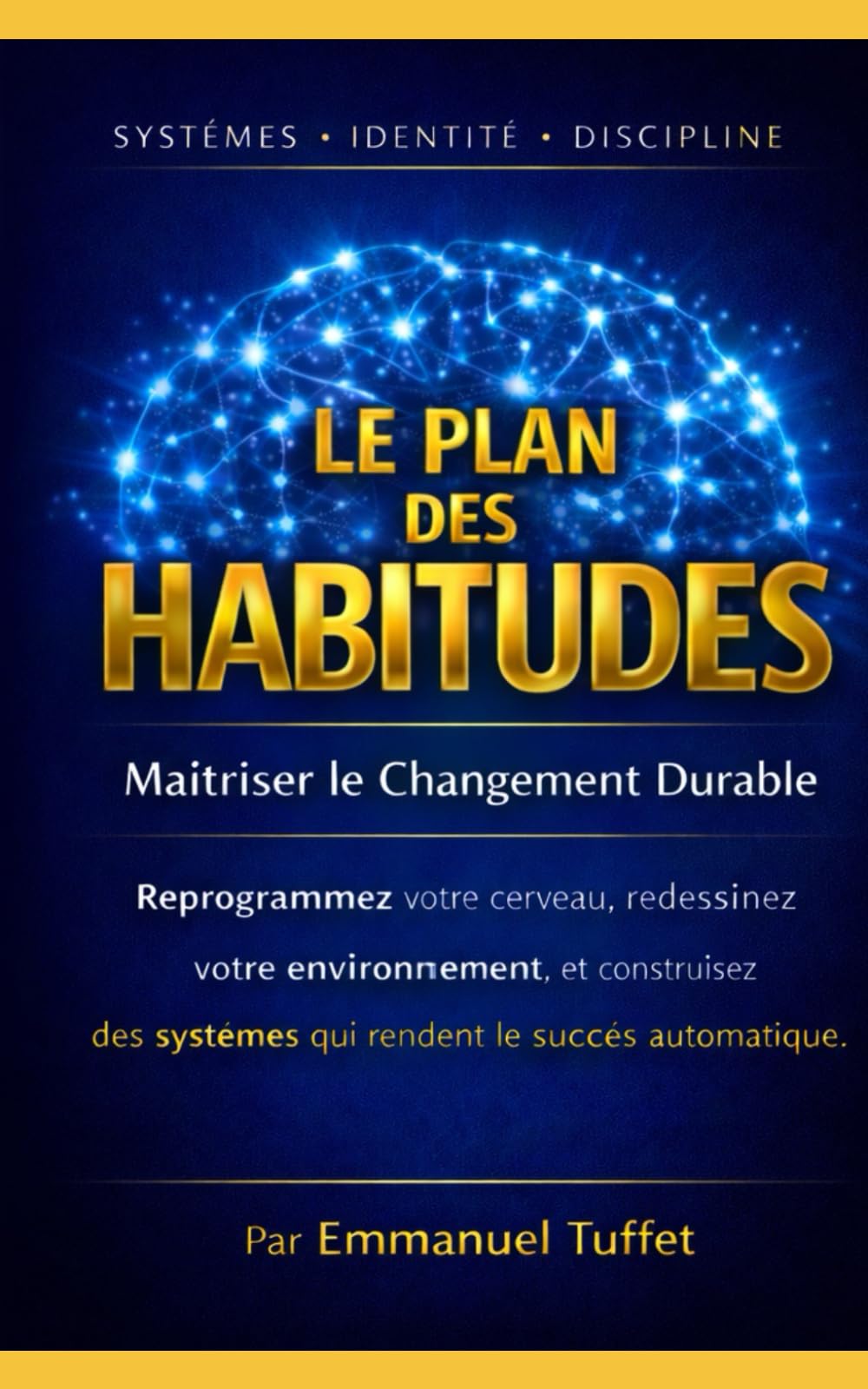 LE PLAN DES HABITUDES : Maîtriser le Changement Durable: Reprogrammez votre cerveau, redessinez votre environnement, et construisez des systèmes qui rendent le succès automatique.