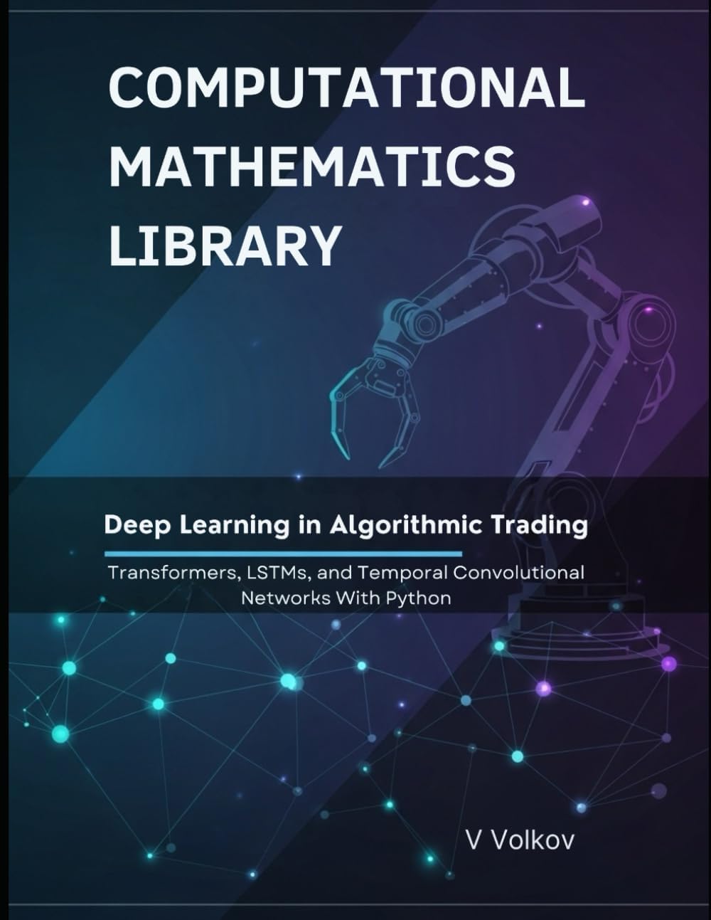 Deep Learning in Algorithmic Trading: Transformers, LSTMs, and Temporal Convolutional Networks With Python (Computational Mathematics Library)