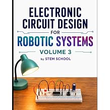 Electronic Circuit Design for Robotic Systems Volume 3 Electronics for Robotics Circuits, Sensors, and Power Systems Explained