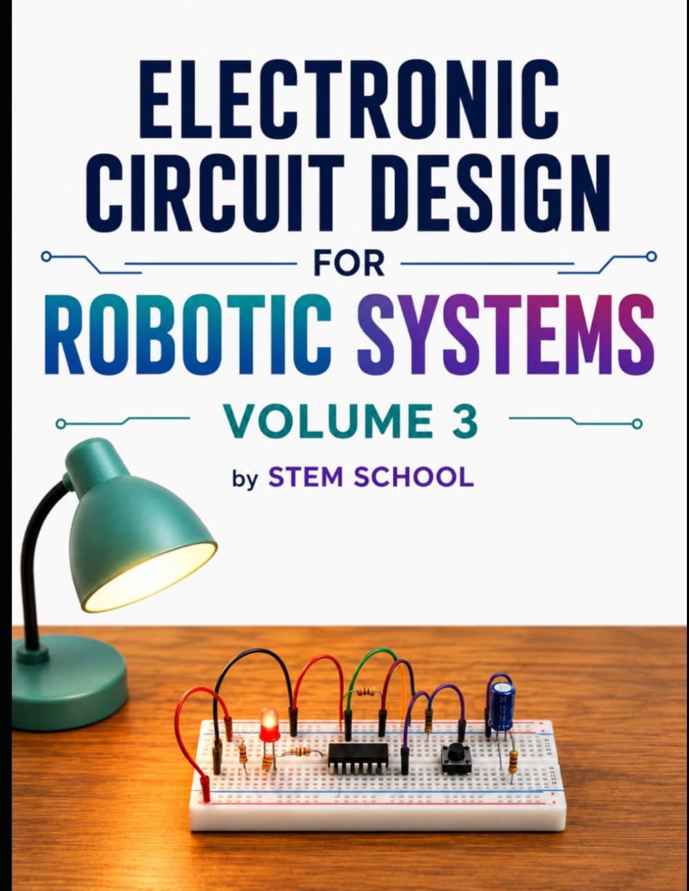 Electronic Circuit Design for Robotic Systems Volume 3 (Electronics for Robotics: Circuits, Sensors, and Power Systems Explained)