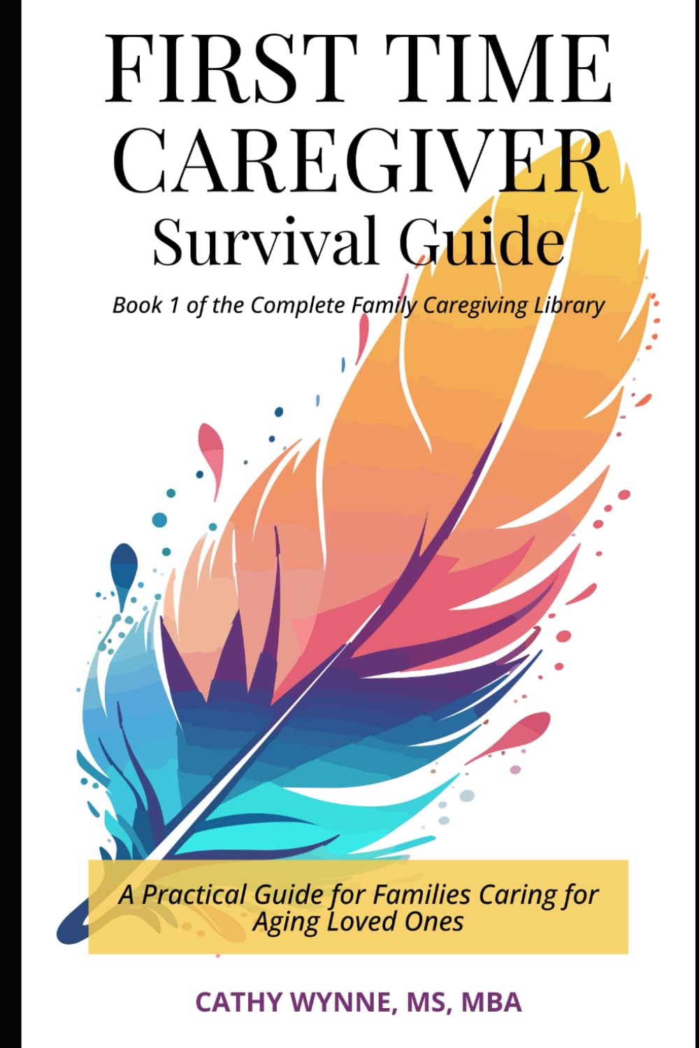 First-Time Caregiver Survival Guide: A Practical Guide for Families Caring for Aging Loved Ones (Complete Family Caregiving Library)