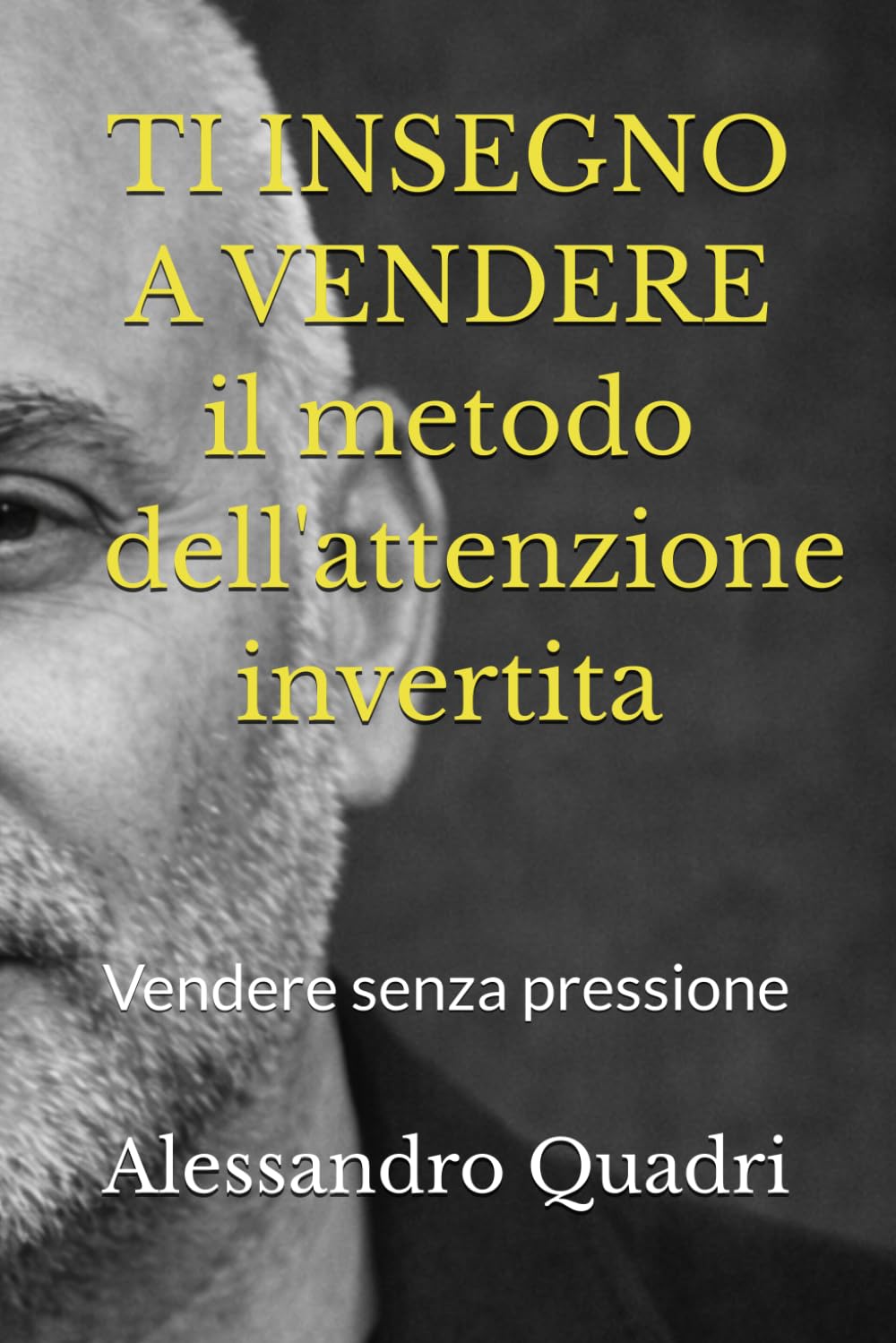 Ti insegno a Vendere – L’Attenzione Invertita: Volume I – Il metodo psicologico per vendere senza pressione (PRIMA DI FARE - ti aiuto ad evitare i principali errori)