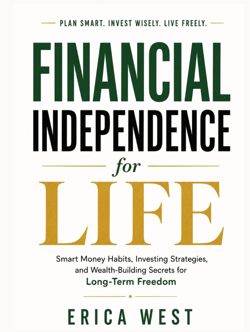 Financial Independence for Life: Smart Money Habits, Investing Strategies, and Wealth-Building Secrets for Long-Term Freedom