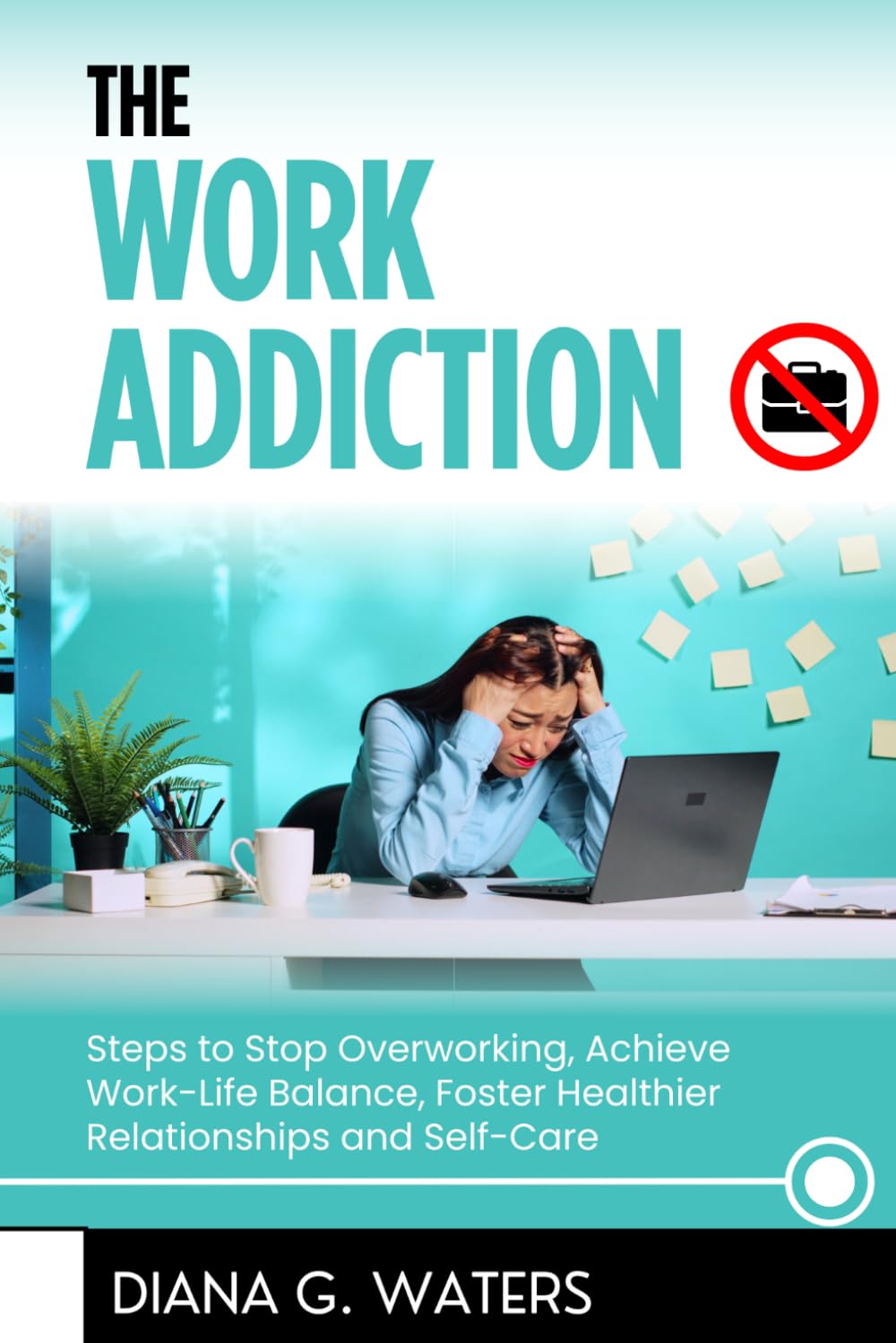The Work Addiction: Steps to Stop Overworking, Achieve Work-Life Balance, Foster Healthier Relationships and Self-Care (Addictions Recovery Series)