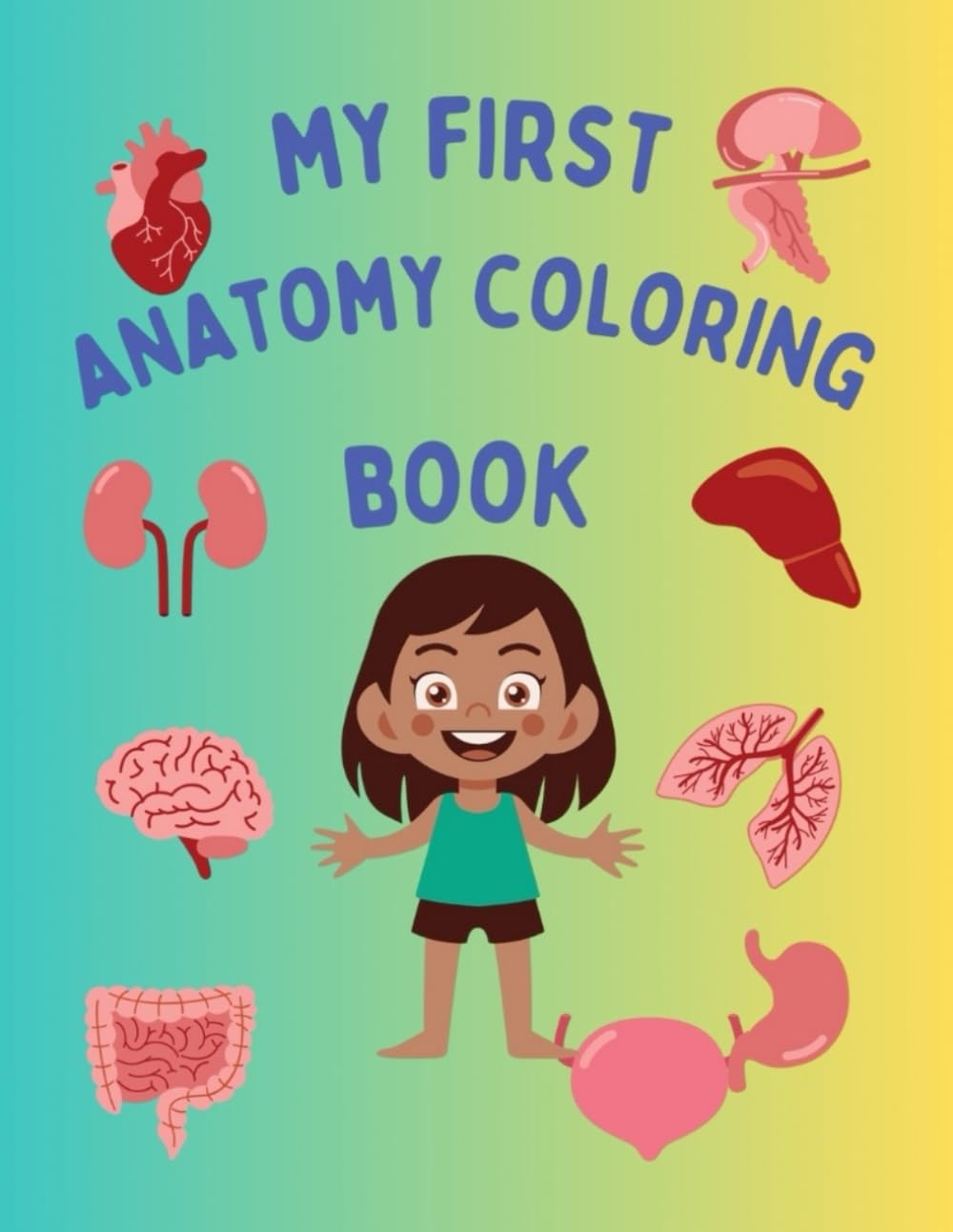 My First Anatomy Coloring Book For Kids: Human Body Coloring Book. 57 Cute and Easy Illustrations Pages to Color. Learn Human Organs by Coloring