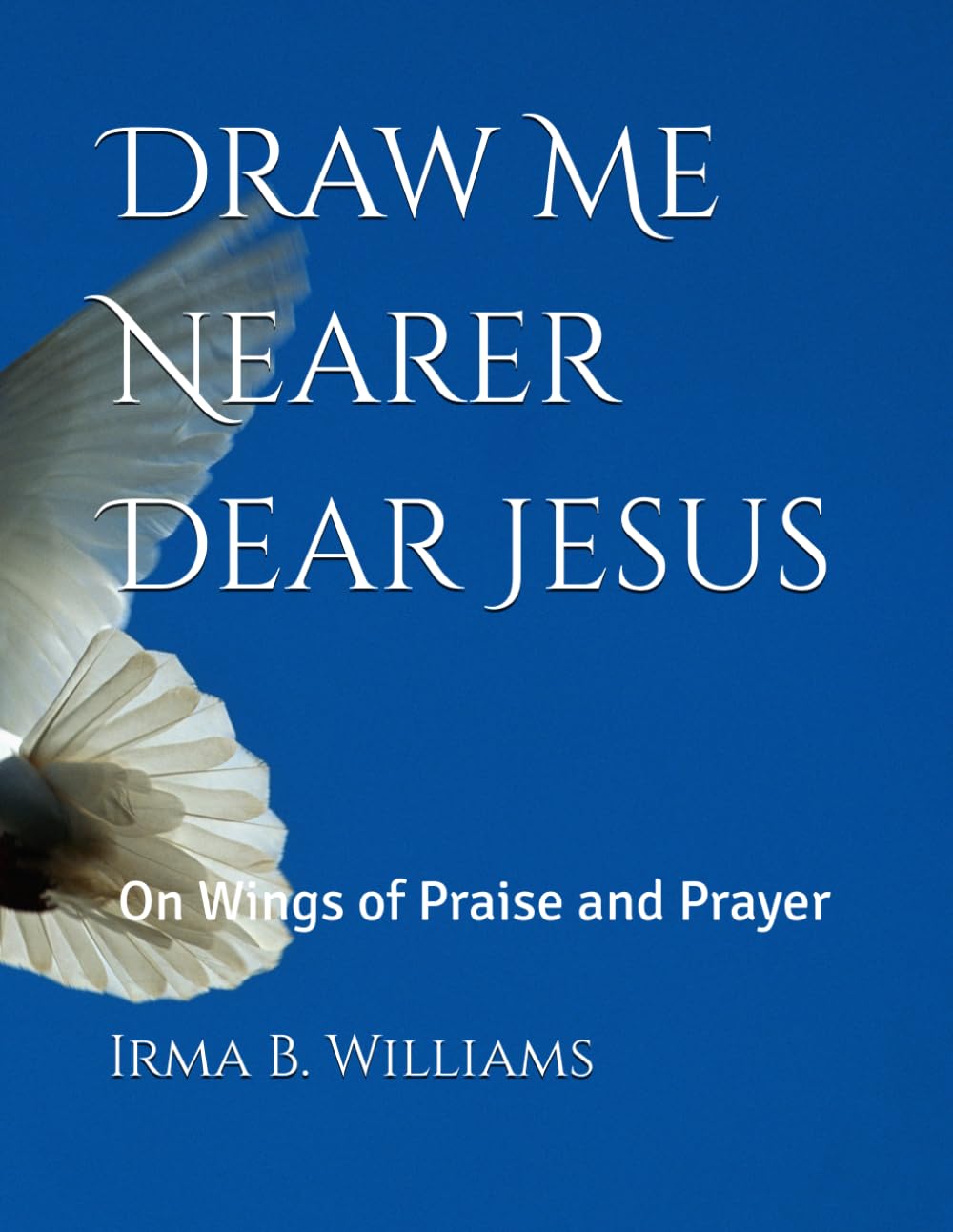 Draw Me Nearer Dear Jesus: On Wings of Praise and Prayer