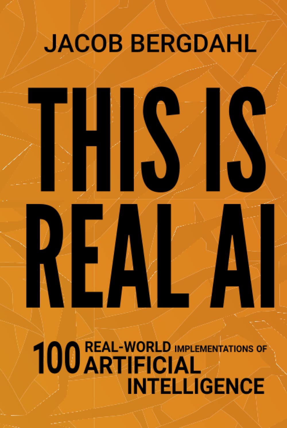 This Is Real AI: 100 Real-World Implementations of Artificial Intelligence