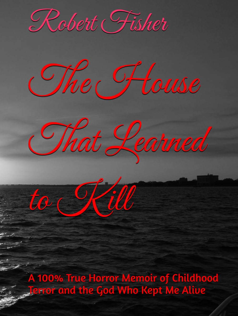 The House That Learned to Kill: A 100% True Horror Memoir of Childhood Terror and the God Who Kept Me Alive