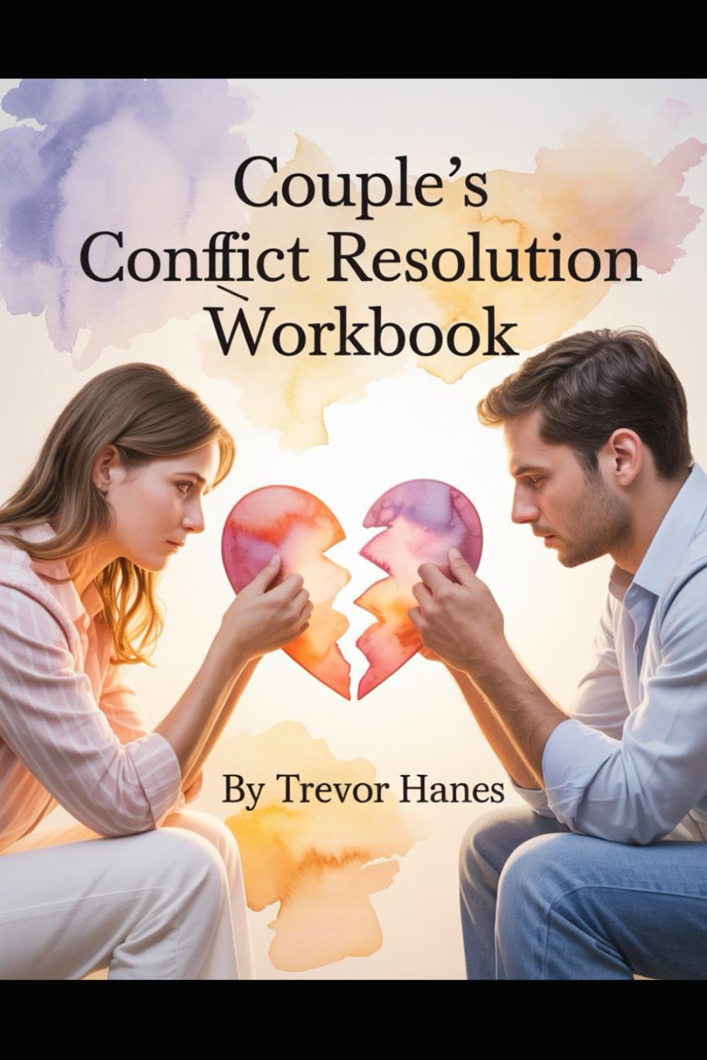 Couple’s Conflict Resolution Workbook: A Step-by-Step Workbook to Stop Fighting, Improve Communication, Repair Trust, and Build a Stronger, Healthier Relationship