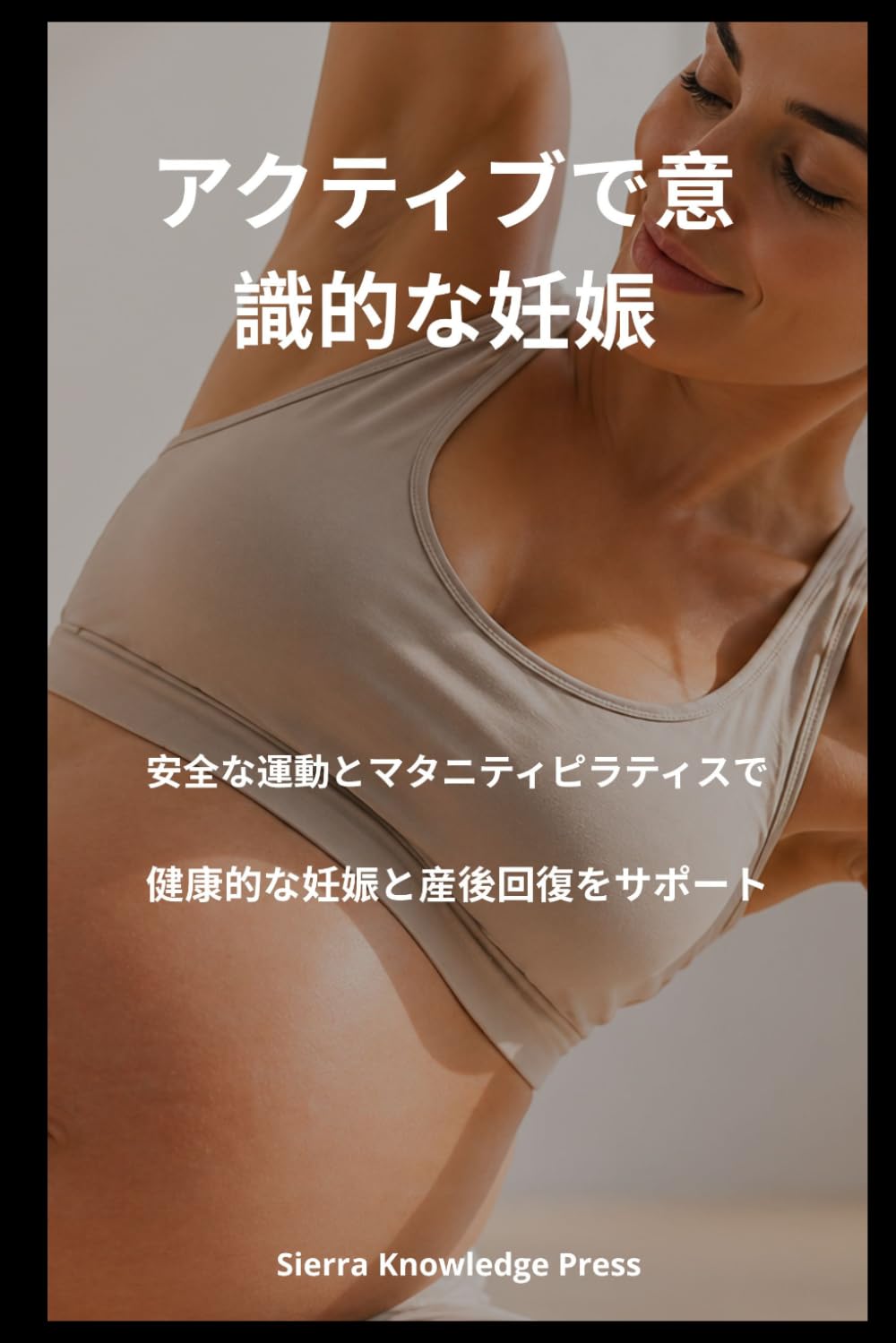 アクティブで意識的な妊娠: 安全な運動とマタニティピラティスで 健康的な妊娠と産後回復をサポート (心と体の調和シリーズ)