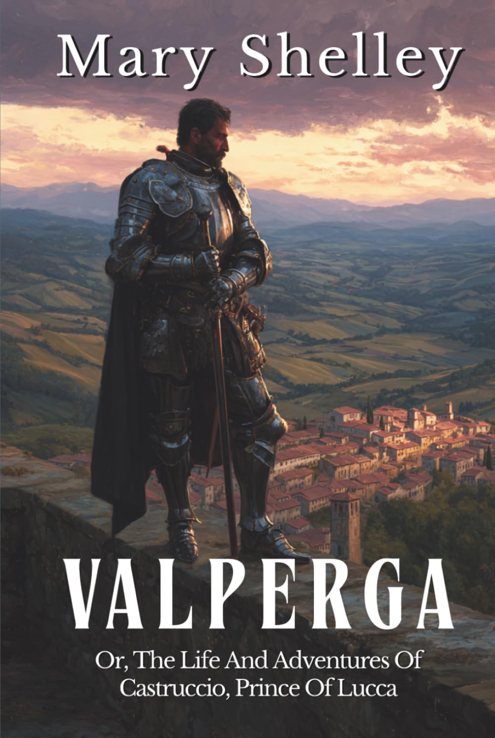 Valperga - Vols 1-3: Or, The Life And Adventures Of Castruccio, Prince Of Lucca (Annotated)