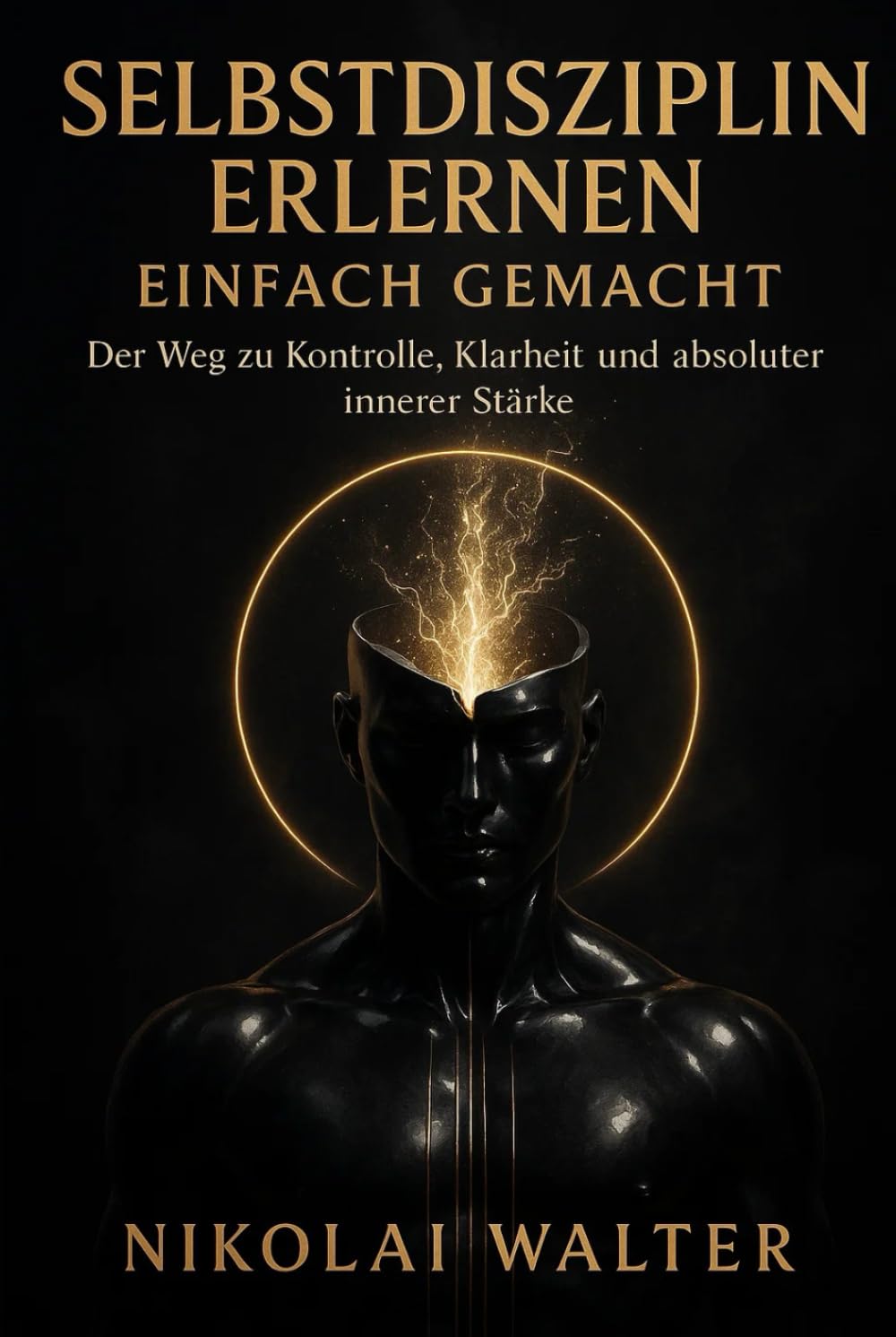 Selbstdisziplin erlernen – einfach gemacht: Der Weg zu Kontrolle, Klarheit und absoluter innerer Stärke