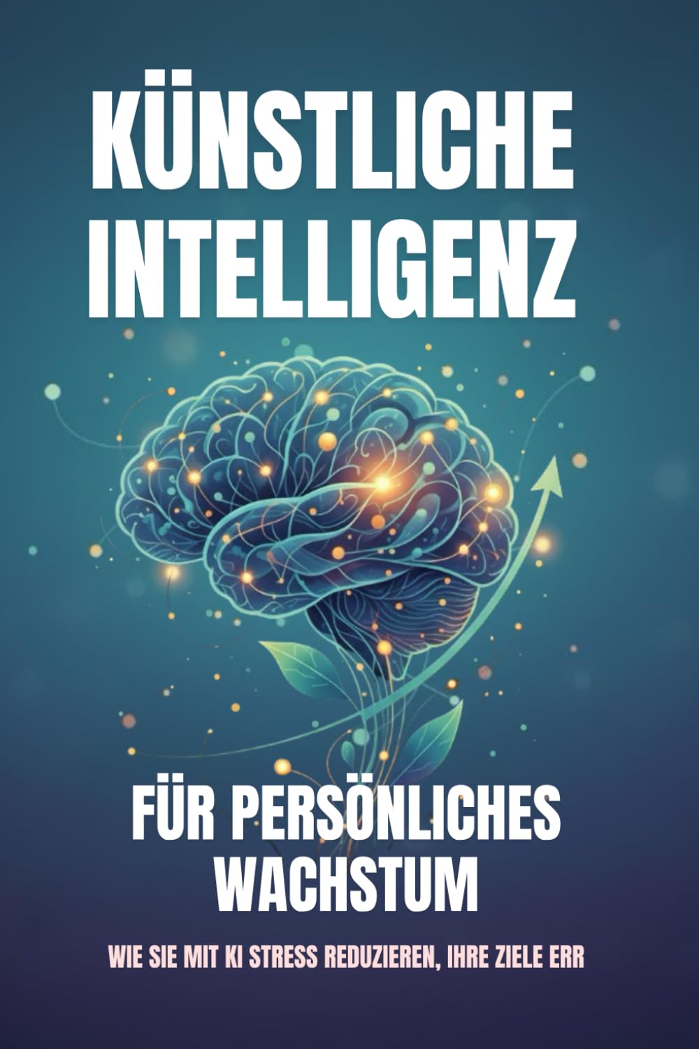Künstliche Intelligenz für persönliches Wachstum – Wie Sie mit KI Stress reduzieren, Ihre Ziele err: Der Weg zur digitalen Gelassenheit