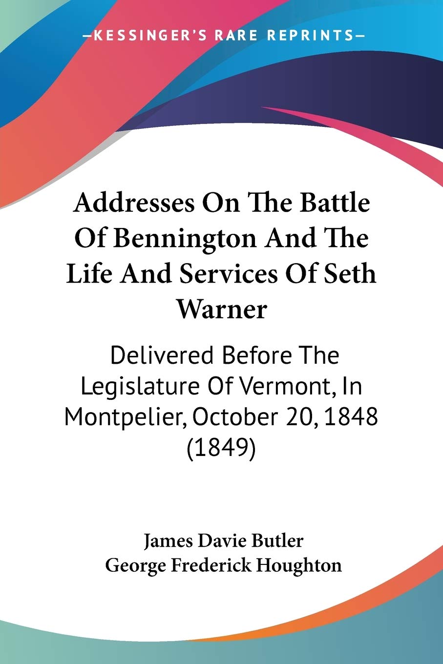 Addresses On The Battle Of Bennington And The Life And Services Of Seth Warner: Delivered Before The Legislature Of Vermont, In Montpelier, October 20, 1848 (1849)