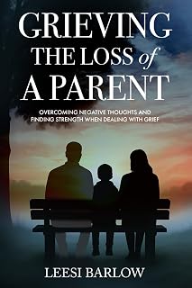 GRIEVING THE LOSS OF A PARENT: OVERCOMING NEGATIVE THOUGHTS AND FINDING STRENGTH WHEN DEALING WITH GRIEF