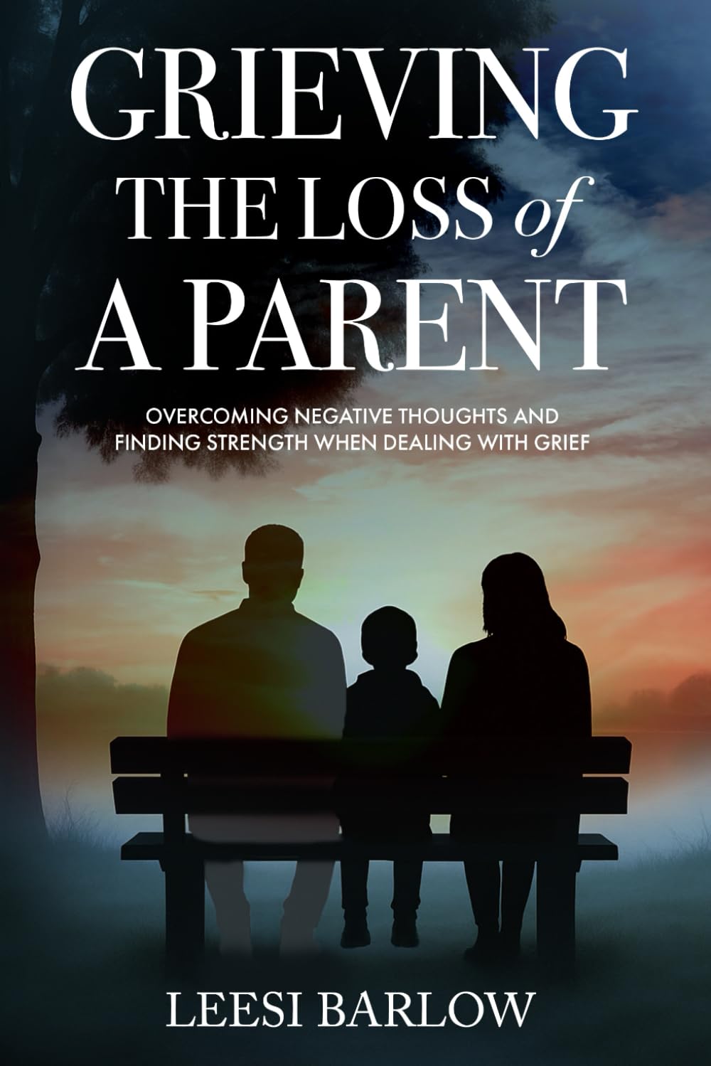 GRIEVING THE LOSS OF A PARENT: OVERCOMING NEGATIVE THOUGHTS AND FINDING STRENGTH WHEN DEALING WITH GRIEF