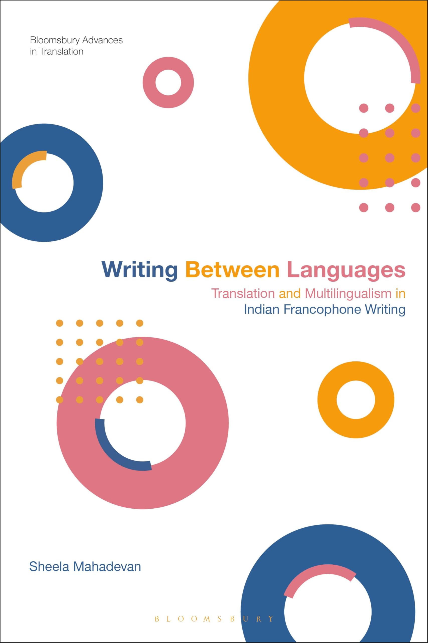 Writing Between Languages: Translation and Multilingualism in Indian Francophone Writing (Bloomsbury Advances in Translation)