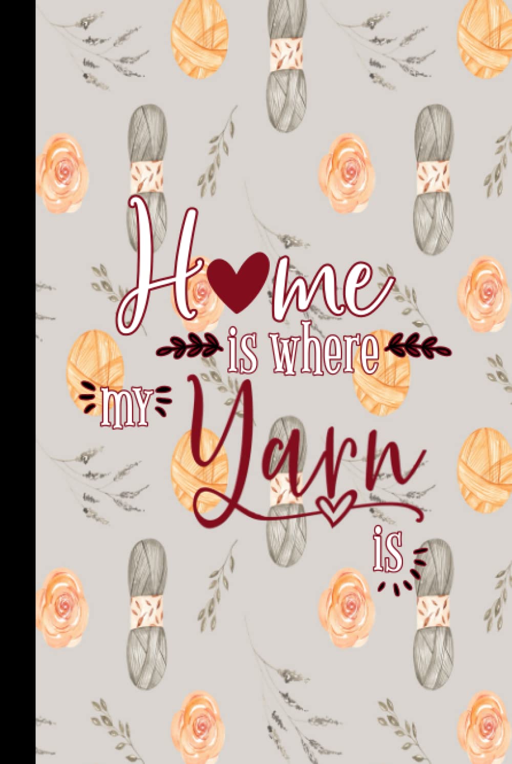 Home is Where My Yarn Is: Fill-In Pattern Notebook: Crochet, Knit Journal. Guidebook, Project Planner for Crocheter or Knitter, Log Your Favorite Design Ideas
