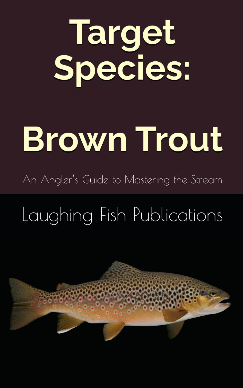 Target Species: Brown Trout: An Angler’s Guide to Mastering the Stream