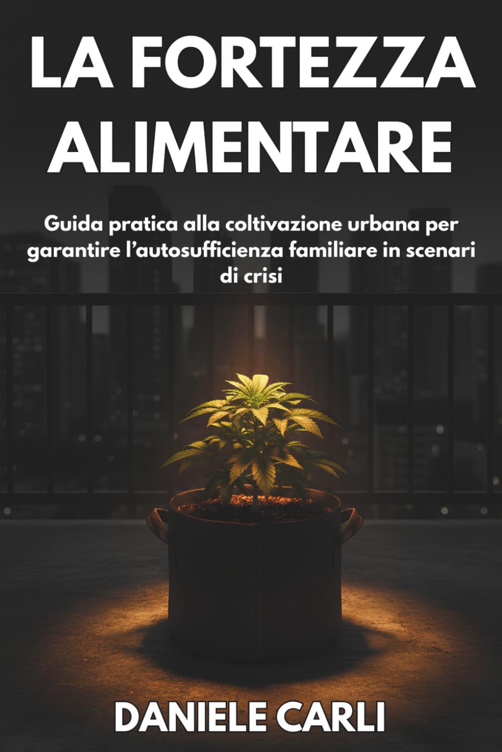 La fortezza alimentare: Dal Kit alla terra: Guida pratica alla coltivazione urbana per garantire l’autosufficienza familiare in scenari di crisi