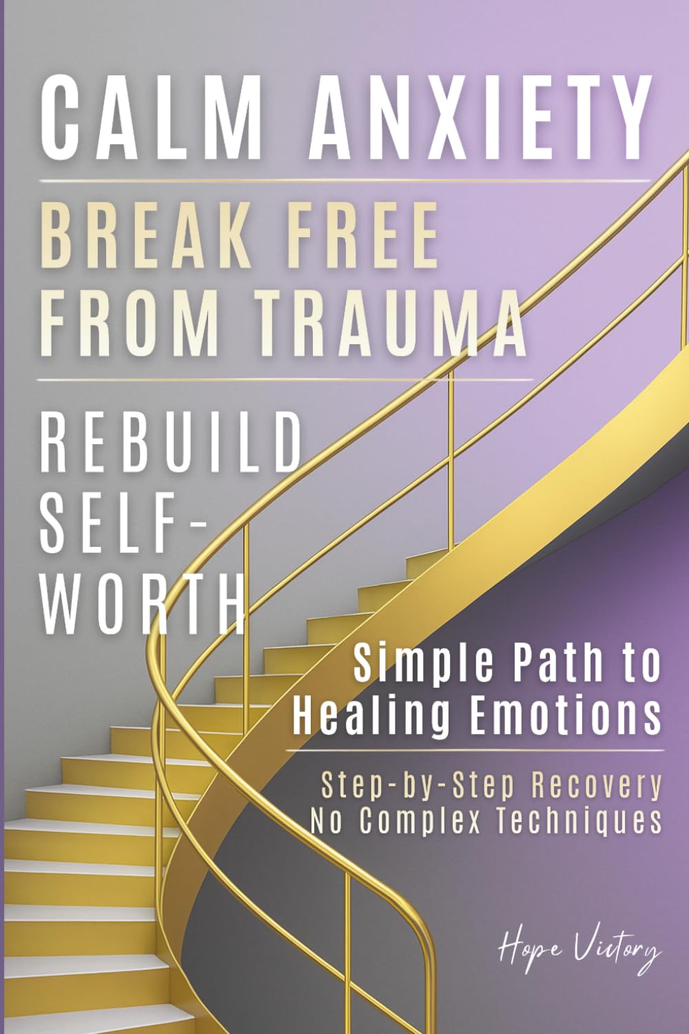 Simple Path to Healing Emotions: Practical Steps to Overcome Trauma, Calm Anxiety, and Rebuild Self-Worth Without Complex Techniques